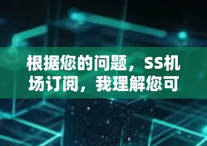 根据您的问题,SS机场订阅,我理解您可能是指上海浦东国际机场(PVG)或上海虹桥机场(SHA)的订阅服务。以下是一些关于机场订阅服务的信息,供您参考 根据您的问题,SS机场订阅,我理解您可能是指上海浦东国际机场(PVG)或上海虹桥机场(SHA)的订阅服务。以下是一些关于机场订阅服务的信息,供您参考