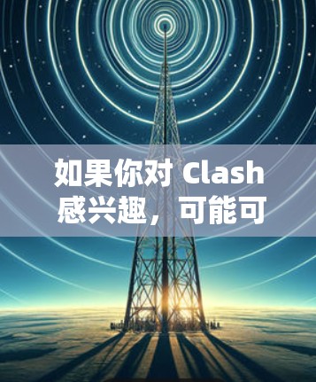 如果你对 Clash 感兴趣,可能可以尝试寻找其旧版本的应用或服务。但由于平台已停止运营,相关订阅信息可能已经过时或不可用 如果你对 Clash 感兴趣,可能可以尝试寻找其旧版本的应用或服务。但由于平台已停止运营,相关订阅信息可能已经过时或不可用