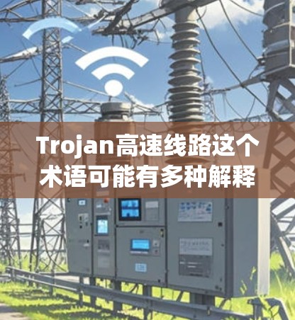 Trojan高速线路这个术语可能有多种解释,具体含义取决于上下文。以下是一些可能的解释 Trojan高速线路这个术语可能有多种解释,具体含义取决于上下文。以下是一些可能的解释
