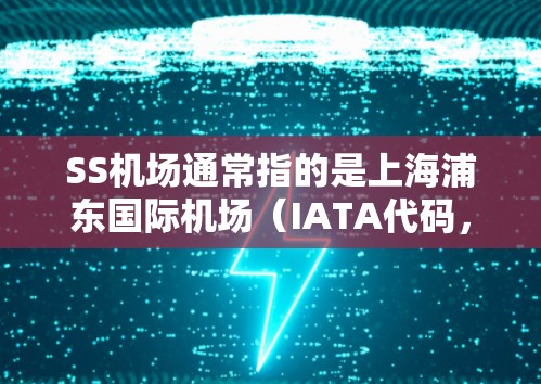 SS机场通常指的是上海浦东国际机场(IATA代码,PVG,ICAO代码,ZSSS)该机场位于上海浦东新区,替代了原来的上海虹桥国际机场,是上海的主要国际航空枢纽之一 SS机场通常指的是上海浦东国际机场(IATA代码,PVG,ICAO代码,ZSSS)该机场位于上海浦东新区,替代了原来的上海虹桥国际机场,是上海的主要国际航空枢纽之一