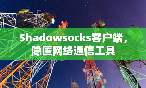 Shadowsocks客户端,隐匿网络通信工具 Shadowsocks客户端,隐匿网络通信工具