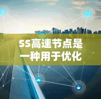 SS高速节点是一种用于优化SSR(Shadowsocks)协议的加速解决方案,旨在解决SSR连接速度慢的问题。以下是关于SS高速节点的详细分析 SS高速节点是一种用于优化SSR(Shadowsocks)协议的加速解决方案,旨在解决SSR连接速度慢的问题。以下是关于SS高速节点的详细分析
