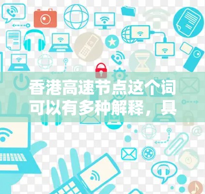 香港高速节点这个词可以有多种解释,具体含义取决于上下文。以下是一些可能的解释 香港高速节点这个词可以有多种解释,具体含义取决于上下文。以下是一些可能的解释