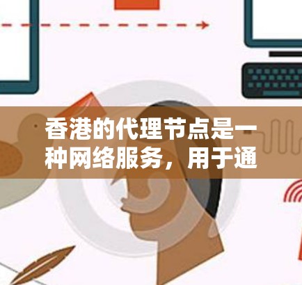 香港的代理节点是一种网络服务,用于通过香港的服务器代理处理网络请求。以下是详细的解释和步骤 香港的代理节点是一种网络服务,用于通过香港的服务器代理处理网络请求。以下是详细的解释和步骤