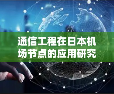 通信工程在日本机场节点的应用研究 通信工程在日本机场节点的应用研究