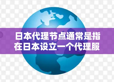 日本代理节点通常是指在日本设立一个代理服务器或代理IP地址,用于网络请求的转发、数据中继或隐藏真实IP地址等目的。这种代理节点可以用于多种场景,例如网络隐私保护、访问受限资源、或者优化网络性能 日本代理节点通常是指在日本设立一个代理服务器或代理IP地址,用于网络请求的转发、数据中继或隐藏真实IP地址等目的。这种代理节点可以用于多种场景,例如网络隐私保护、访问受限资源、或者优化网络性能
