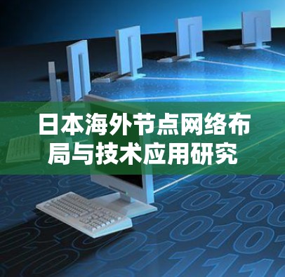 日本海外节点网络布局与技术应用研究 日本海外节点网络布局与技术应用研究