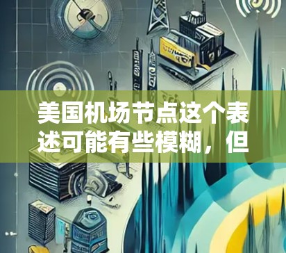 美国机场节点这个表述可能有些模糊,但如果是指美国的主要机场节点,那么可以理解为美国在航空运输网络中的重要机场。以下是一些主要的美国机场,它们在航空网络中扮演着关键角色 美国机场节点这个表述可能有些模糊,但如果是指美国的主要机场节点,那么可以理解为美国在航空运输网络中的重要机场。以下是一些主要的美国机场,它们在航空网络中扮演着关键角色