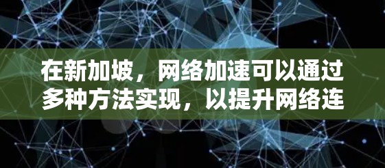 在新加坡,网络加速可以通过多种方法实现,以提升网络连接的速度和稳定性。以下是一些常见的网络加速方法,供您参考 在新加坡,网络加速可以通过多种方法实现,以提升网络连接的速度和稳定性。以下是一些常见的网络加速方法,供您参考