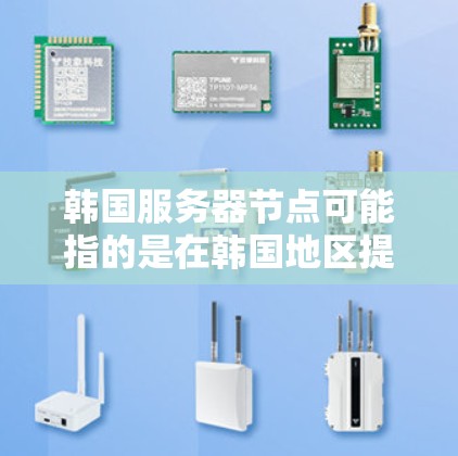 韩国服务器节点可能指的是在韩国地区提供服务器服务的数据中心或云计算平台。如果你需要在韩国部署服务器或需要访问韩国的服务器资源，可以考虑以下几种方法