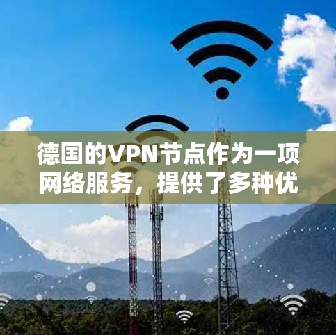 德国的VPN节点作为一项网络服务,提供了多种优势和考虑因素,以下是对德国VPN节点的详细分析 德国的VPN节点作为一项网络服务,提供了多种优势和考虑因素,以下是对德国VPN节点的详细分析