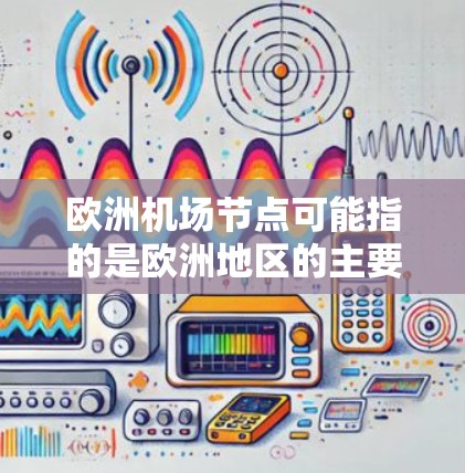欧洲机场节点可能指的是欧洲地区的主要机场,或者是指机场在交通网络中的节点。以下是一些关于欧洲机场的详细信息 欧洲机场节点可能指的是欧洲地区的主要机场,或者是指机场在交通网络中的节点。以下是一些关于欧洲机场的详细信息