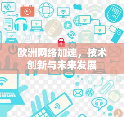 欧洲网络加速,技术创新与未来发展 欧洲网络加速,技术创新与未来发展