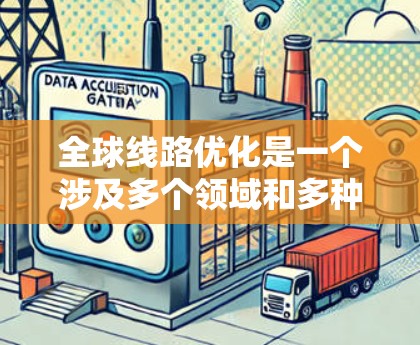 全球线路优化是一个涉及多个领域和多种方法的复杂任务,旨在提高效率、降低成本,并适应全球化需求。以下是对全球线路优化的详细分析和总结 全球线路优化是一个涉及多个领域和多种方法的复杂任务,旨在提高效率、降低成本,并适应全球化需求。以下是对全球线路优化的详细分析和总结