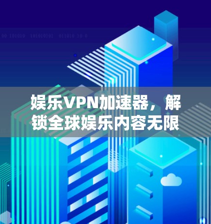 娱乐VPN加速器,解锁全球娱乐内容无限可能 娱乐VPN加速器,解锁全球娱乐内容无限可能