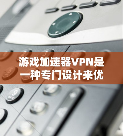 游戏加速器VPN是一种专门设计来优化游戏网络性能的服务,通过提供更快的连接速度、减少延迟和提高带宽来提升游戏体验。以下是对游戏加速器VPN的详细分析 游戏加速器VPN是一种专门设计来优化游戏网络性能的服务,通过提供更快的连接速度、减少延迟和提高带宽来提升游戏体验。以下是对游戏加速器VPN的详细分析