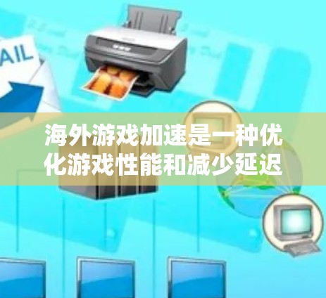 海外游戏加速是一种优化游戏性能和减少延迟的方法，尤其适用于在远距离服务器运行的游戏。以下是一些常见的方法和建议