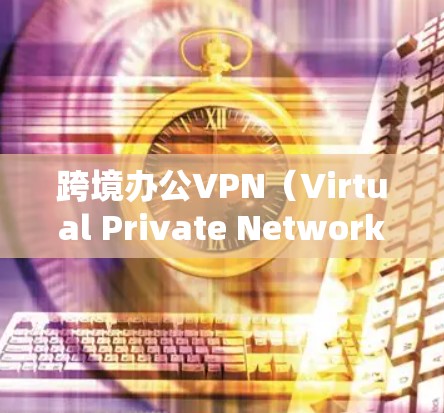 跨境办公VPN(Virtual Private Network,虚拟专用网络)是一种用于为企业和个人提供跨国或地区内远程办公和数据安全的网络服务。以下是关于跨境办公VPN的详细分步介绍 跨境办公VPN(Virtual Private Network,虚拟专用网络)是一种用于为企业和个人提供跨国或地区内远程办公和数据安全的网络服务。以下是关于跨境办公VPN的详细分步介绍