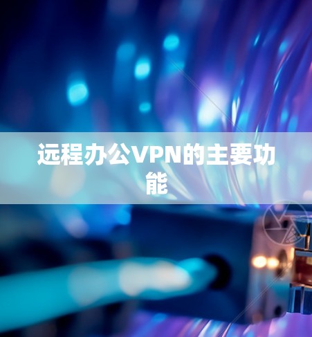 远程办公VPN的主要功能 远程办公VPN的主要功能