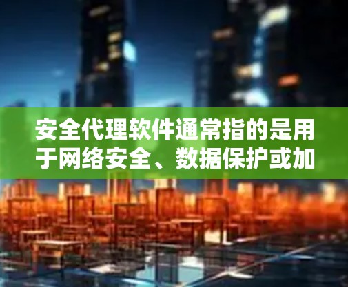 安全代理软件通常指的是用于网络安全、数据保护或加密通信的软件。这些软件可以帮助用户或企业在网络环境中安全地进行数据传输、访问控制和威胁防御。以下是一些常见的安全代理软件及其功能 安全代理软件通常指的是用于网络安全、数据保护或加密通信的软件。这些软件可以帮助用户或企业在网络环境中安全地进行数据传输、访问控制和威胁防御。以下是一些常见的安全代理软件及其功能