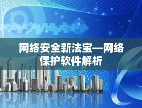 网络安全新法宝—网络保护软件解析 网络安全新法宝—网络保护软件解析