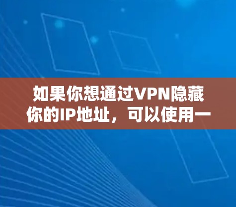 如果你想通过VPN隐藏你的IP地址,可以使用一些VPN服务提供商,他们通常会提供IP隐藏功能。以下是一些常见的方法和工具 如果你想通过VPN隐藏你的IP地址,可以使用一些VPN服务提供商,他们通常会提供IP隐藏功能。以下是一些常见的方法和工具