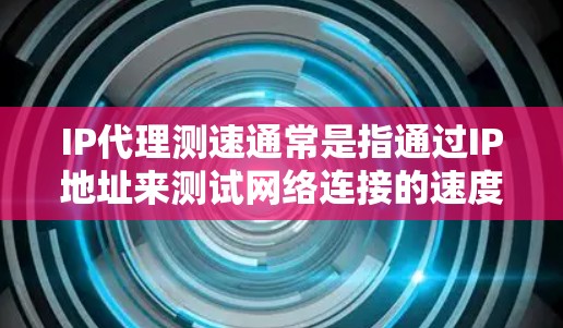 IP代理测速通常是指通过IP地址来测试网络连接的速度和延迟。以下是一些常用的IP测速工具和方法 IP代理测速通常是指通过IP地址来测试网络连接的速度和延迟。以下是一些常用的IP测速工具和方法