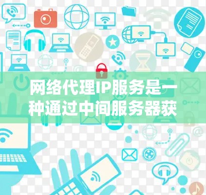 网络代理IP服务是一种通过中间服务器获取其他网络IP地址的解决方案,主要用于匿名访问网站、绕过限制或保护服务器安全。以下是对该服务的详细分析 网络代理IP服务是一种通过中间服务器获取其他网络IP地址的解决方案,主要用于匿名访问网站、绕过限制或保护服务器安全。以下是对该服务的详细分析