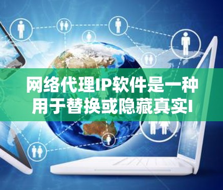 网络代理IP软件是一种用于替换或隐藏真实IP地址的工具,主要用于保护隐私、防止DDoS攻击或突破网络限制。以下是对网络代理IP软件的详细分析和建议 网络代理IP软件是一种用于替换或隐藏真实IP地址的工具,主要用于保护隐私、防止DDoS攻击或突破网络限制。以下是对网络代理IP软件的详细分析和建议
