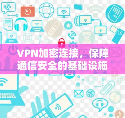 VPN加密连接,保障通信安全的基础设施 VPN加密连接,保障通信安全的基础设施