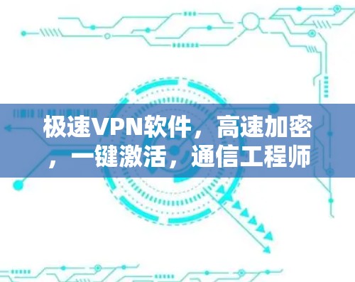 极速VPN软件,高速加密,一键激活,通信工程师的最佳选择 极速VPN软件,高速加密,一键激活,通信工程师的最佳选择
