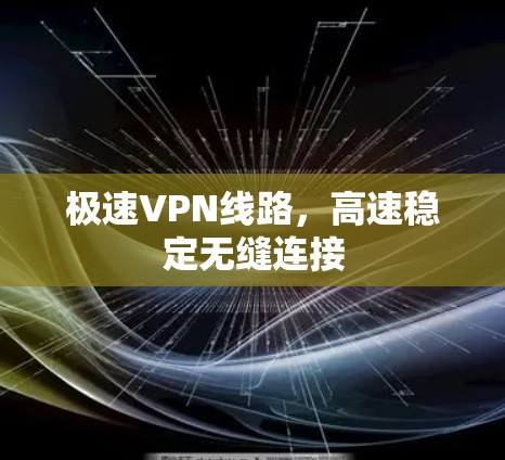 极速VPN线路,高速稳定无缝连接 极速VPN线路,高速稳定无缝连接