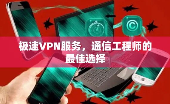 极速VPN服务,通信工程师的最佳选择 极速VPN服务,通信工程师的最佳选择
