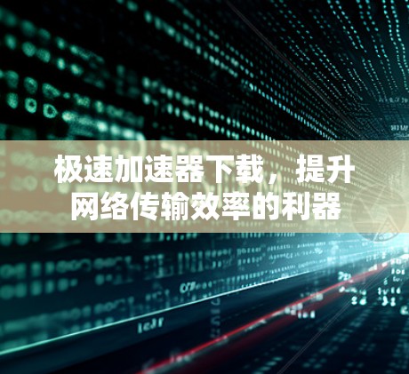极速加速器下载,提升网络传输效率的利器 极速加速器下载,提升网络传输效率的利器