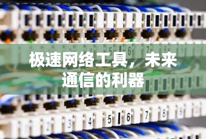 极速网络工具，未来通信的利器