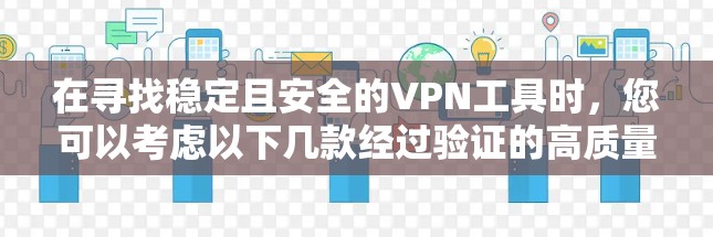 在寻找稳定且安全的VPN工具时,您可以考虑以下几款经过验证的高质量服务 在寻找稳定且安全的VPN工具时,您可以考虑以下几款经过验证的高质量服务
