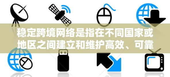 稳定跨境网络是指在不同国家或地区之间建立和维护高效、可靠的网络连接的过程。随着全球化的加速,跨境网络已成为企业、政府和个人日常生活的重要基础设施。以下是一些关键点,帮助您理解稳定跨境网络的实现和意义 稳定跨境网络是指在不同国家或地区之间建立和维护高效、可靠的网络连接的过程。随着全球化的加速,跨境网络已成为企业、政府和个人日常生活的重要基础设施。以下是一些关键点,帮助您理解稳定跨境网络的实现和意义