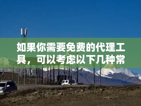 如果你需要免费的代理工具,可以考虑以下几种常见的免费代理服务,它们适用于不同的需求 如果你需要免费的代理工具,可以考虑以下几种常见的免费代理服务,它们适用于不同的需求