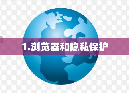 1.浏览器和隐私保护 1.浏览器和隐私保护