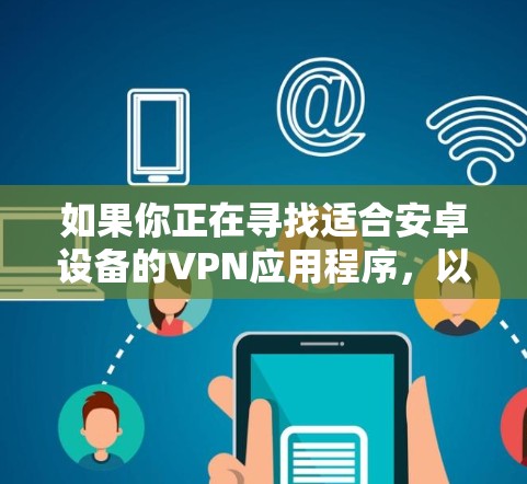 如果你正在寻找适合安卓设备的VPN应用程序,以下是一些推荐的VPN安卓APP,这些应用程序在安全性、隐私保护以及用户体验方面表现较为突出 如果你正在寻找适合安卓设备的VPN应用程序,以下是一些推荐的VPN安卓APP,这些应用程序在安全性、隐私保护以及用户体验方面表现较为突出