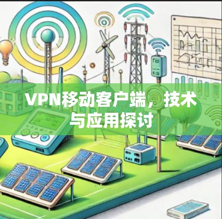 VPN移动客户端,技术与应用探讨 VPN移动客户端,技术与应用探讨