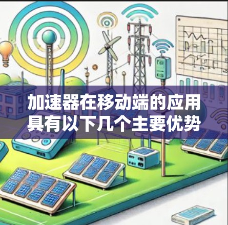加速器在移动端的应用具有以下几个主要优势 加速器在移动端的应用具有以下几个主要优势