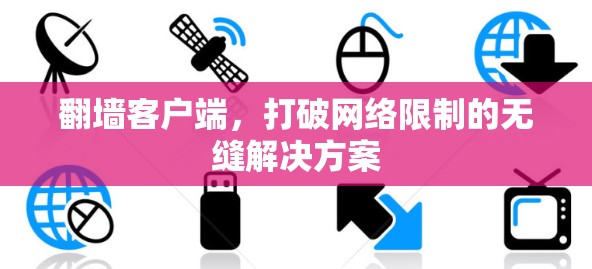 翻墙客户端,打破网络限制的无缝解决方案 翻墙客户端,打破网络限制的无缝解决方案
