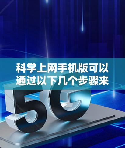 科学上网手机版可以通过以下几个步骤来优化体验 科学上网手机版可以通过以下几个步骤来优化体验