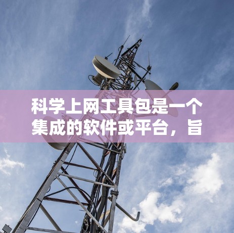 科学上网工具包是一个集成的软件或平台,旨在为科学研究提供多功能支持,帮助研究人员高效完成数据收集、存储、分析、管理和可视化等任务。以下是工具包的主要功能和组成部分 科学上网工具包是一个集成的软件或平台,旨在为科学研究提供多功能支持,帮助研究人员高效完成数据收集、存储、分析、管理和可视化等任务。以下是工具包的主要功能和组成部分