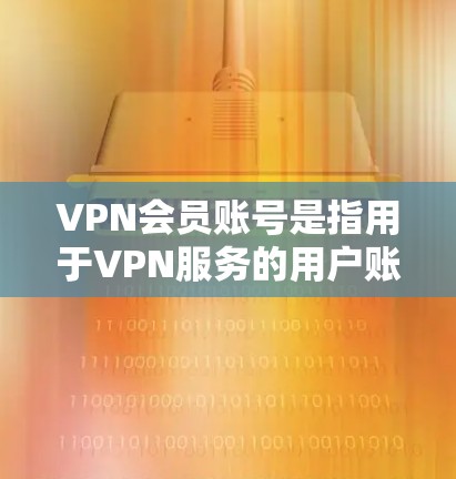 VPN会员账号是指用于VPN服务的用户账号,通常包括用户名和密码,用于登录VPN服务器并连接到虚拟专用网络(VPN)以下是一些关于VPN会员账号的常见问题和解答 VPN会员账号是指用于VPN服务的用户账号,通常包括用户名和密码,用于登录VPN服务器并连接到虚拟专用网络(VPN)以下是一些关于VPN会员账号的常见问题和解答