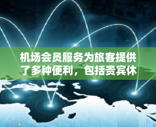 机场会员服务为旅客提供了多种便利,包括贵宾休息室、免费充电、专属入关通道等,提升了等待体验。然而,这些服务通常需要会员卡或额外费用,可能引发公平性问题。以下是对机场会员服务的详细分析 机场会员服务为旅客提供了多种便利,包括贵宾休息室、免费充电、专属入关通道等,提升了等待体验。然而,这些服务通常需要会员卡或额外费用,可能引发公平性问题。以下是对机场会员服务的详细分析