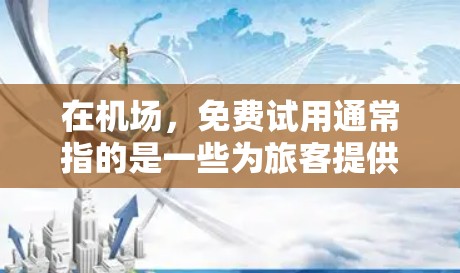 在机场,免费试用通常指的是一些为旅客提供便利的服务和设施。以下是一些常见的免费试用服务和设施 在机场,免费试用通常指的是一些为旅客提供便利的服务和设施。以下是一些常见的免费试用服务和设施