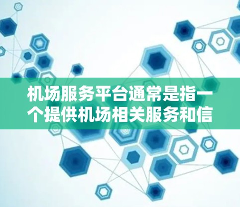 机场服务平台通常是指一个提供机场相关服务和信息的在线平台,用户可以通过该平台进行各种与机场相关的操作和查询。这些平台通常包括以下功能 机场服务平台通常是指一个提供机场相关服务和信息的在线平台,用户可以通过该平台进行各种与机场相关的操作和查询。这些平台通常包括以下功能