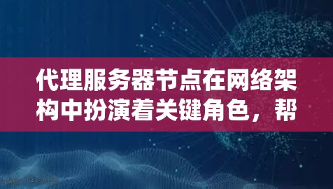 代理服务器节点在网络架构中扮演着关键角色,帮助中转和优化请求,提升系统性能和安全性。以下是对代理服务器节点的详细分析和结论 代理服务器节点在网络架构中扮演着关键角色,帮助中转和优化请求,提升系统性能和安全性。以下是对代理服务器节点的详细分析和结论